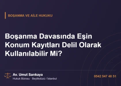 Boşanma Davasında Eşin Konum Kayıtları Delil Olarak Kullanılabilir Mi? - Av. Umut Sarıkaya