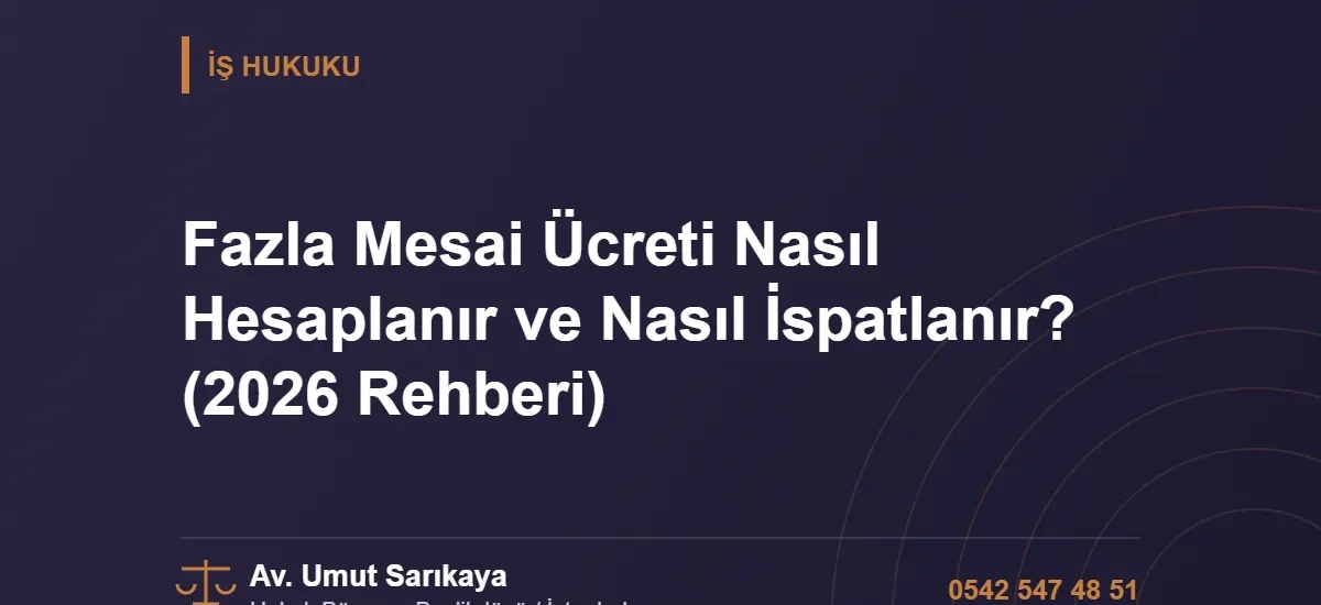 Fazla Mesai Ücreti Nasıl Hesaplanır ve Nasıl İspatlanır? (2026 Rehberi) - Av. Umut Sarıkaya