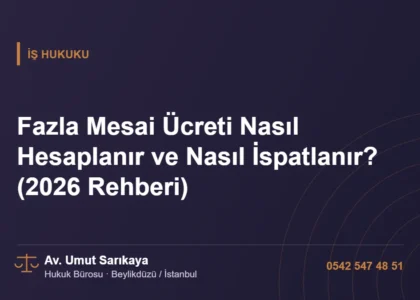 Fazla Mesai Ücreti Nasıl Hesaplanır ve Nasıl İspatlanır? (2026 Rehberi) - Av. Umut Sarıkaya