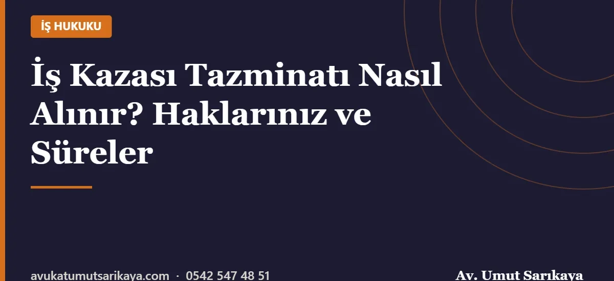 İş Kazası Tazminatı Nasıl Alınır? Haklarınız ve Süreler