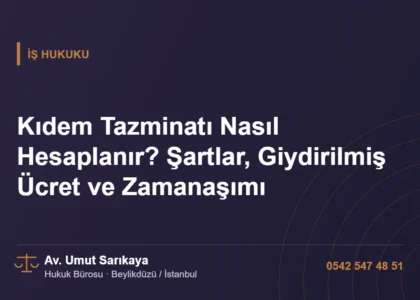 Kıdem Tazminatı Nasıl Hesaplanır? Şartlar, Giydirilmiş Ücret ve Zamanaşımı - Av. Umut Sarıkaya
