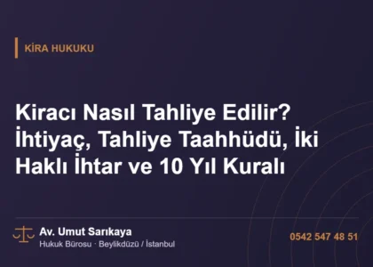 Kiracı Nasıl Tahliye Edilir? İhtiyaç, Tahliye Taahhüdü, İki Haklı İhtar ve 10 Yıl Kuralı - Av. Umut Sarıkaya