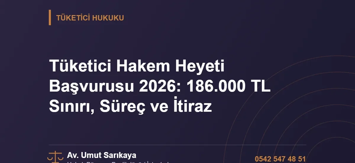 Tüketici Hakem Heyeti Başvurusu 2026: 186.000 TL Sınırı, Süreç ve İtiraz - Av. Umut Sarıkaya