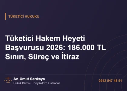Tüketici Hakem Heyeti Başvurusu 2026: 186.000 TL Sınırı, Süreç ve İtiraz - Av. Umut Sarıkaya